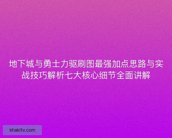 地下城与勇士力驱刷图最强加点思路与实战技巧解析七大核心细节全面讲解